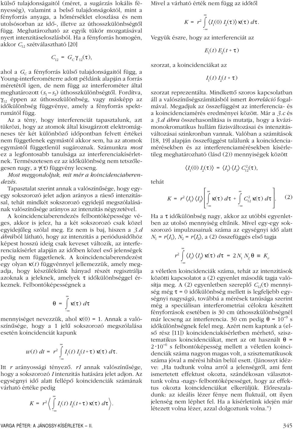 Ha a fényforrás homogén, akkor C 12 szétválasztható [20] C 12 = G C γ 12 (τ), ahol a G C a fényforrás külsô tulajdonságaitól függ, a Young-interferométerre adott példánk alapján a forrás méretétôl