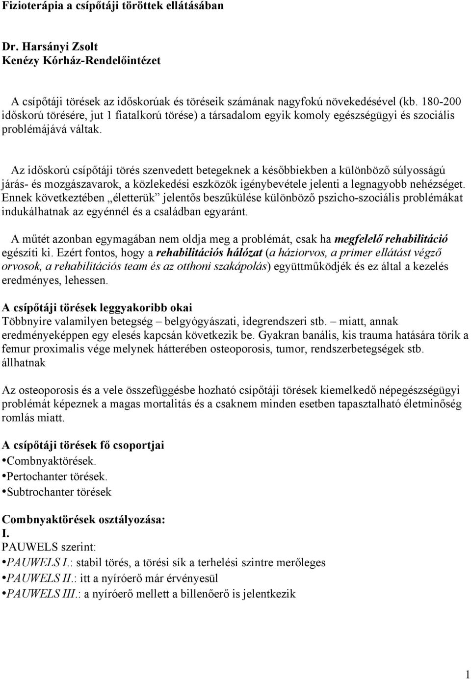 Az időskorú csípőtáji törés szenvedett betegeknek a későbbiekben a különböző súlyosságú járás- és mozgászavarok, a közlekedési eszközök igénybevétele jelenti a legnagyobb nehézséget.