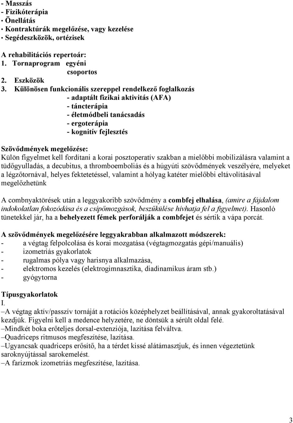 figyelmet kell fordítani a korai posztoperatív szakban a mielőbbi mobilizálásra valamint a tüdőgyulladás, a decubitus, a thromboemboliás és a húgyúti szövődmények veszélyére, melyeket a