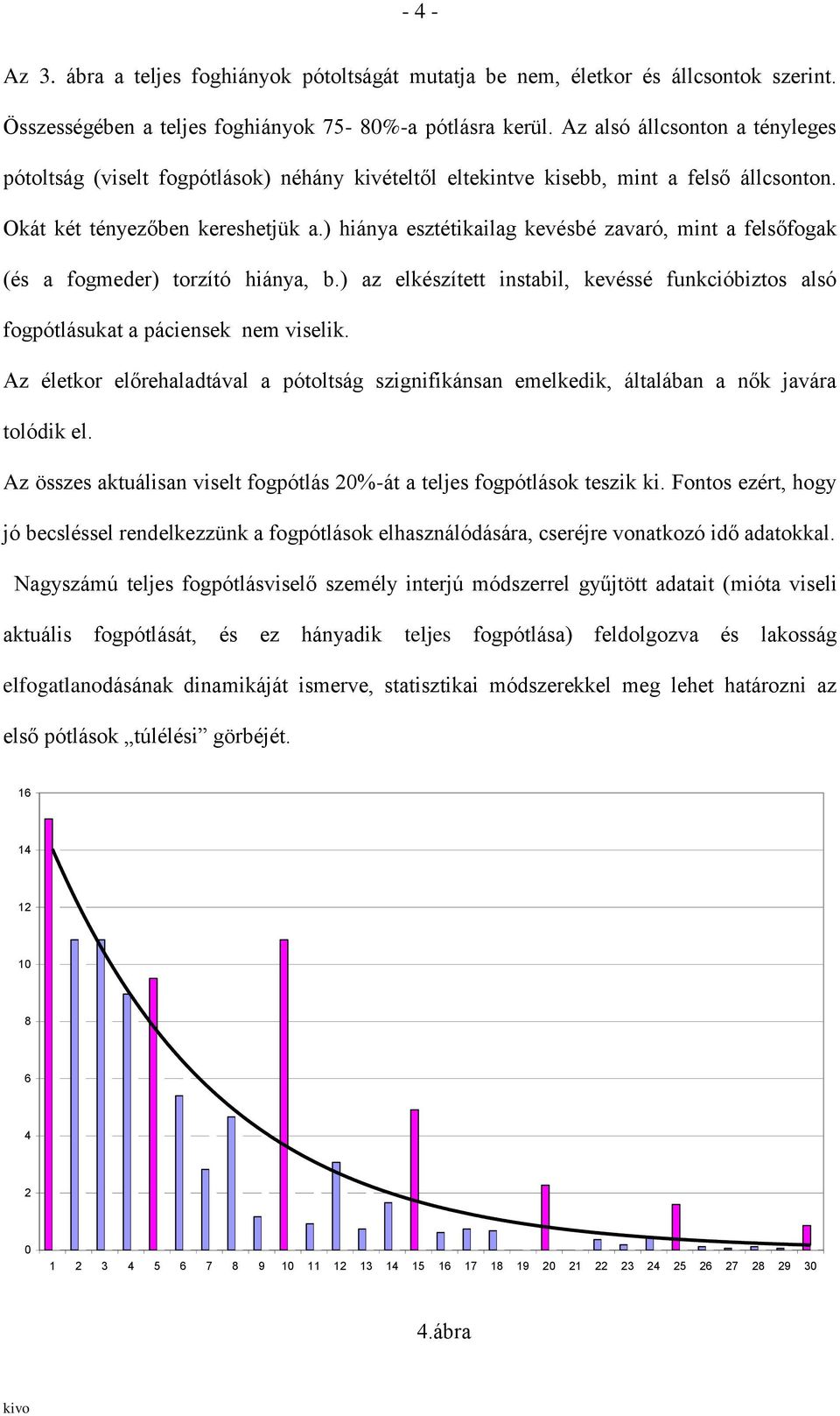 ) hiánya esztétikailag kevésbé zavaró, mint a felsőfogak (és a fogmeder) torzító hiánya, b.) az elkészített instabil, kevéssé funkcióbiztos alsó fogpótlásukat a páciensek nem viselik.