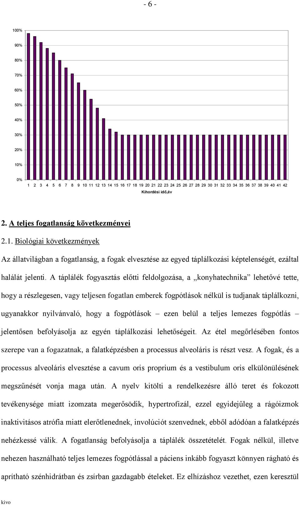 A táplálék fogyasztás előtti feldolgozása, a konyhatechnika lehetővé tette, hogy a részlegesen, vagy teljesen fogatlan emberek fogpótlások nélkül is tudjanak táplálkozni, ugyanakkor nyilvánvaló, hogy