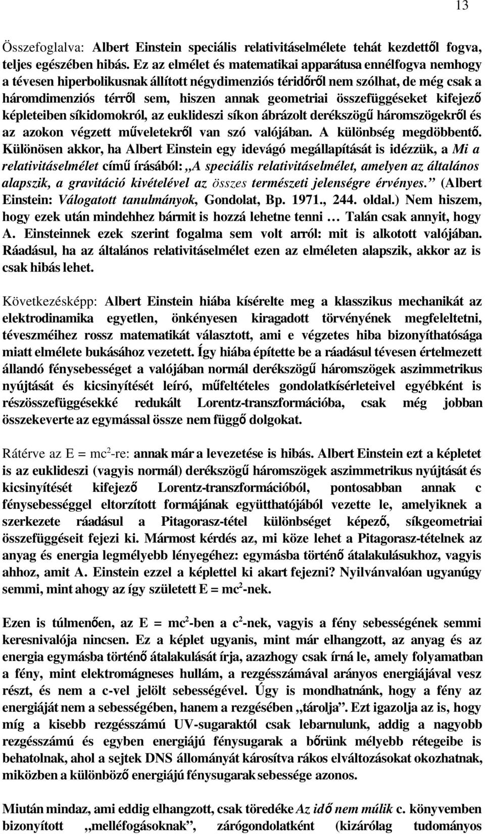 összefüggéseket kifejező képleteiben síkidomokról, az euklideszi síkon ábrázolt derékszög ű háromszögekr ől és az azokon végzett műveletekről van szó valójában. A különbség megdöbbent ő.