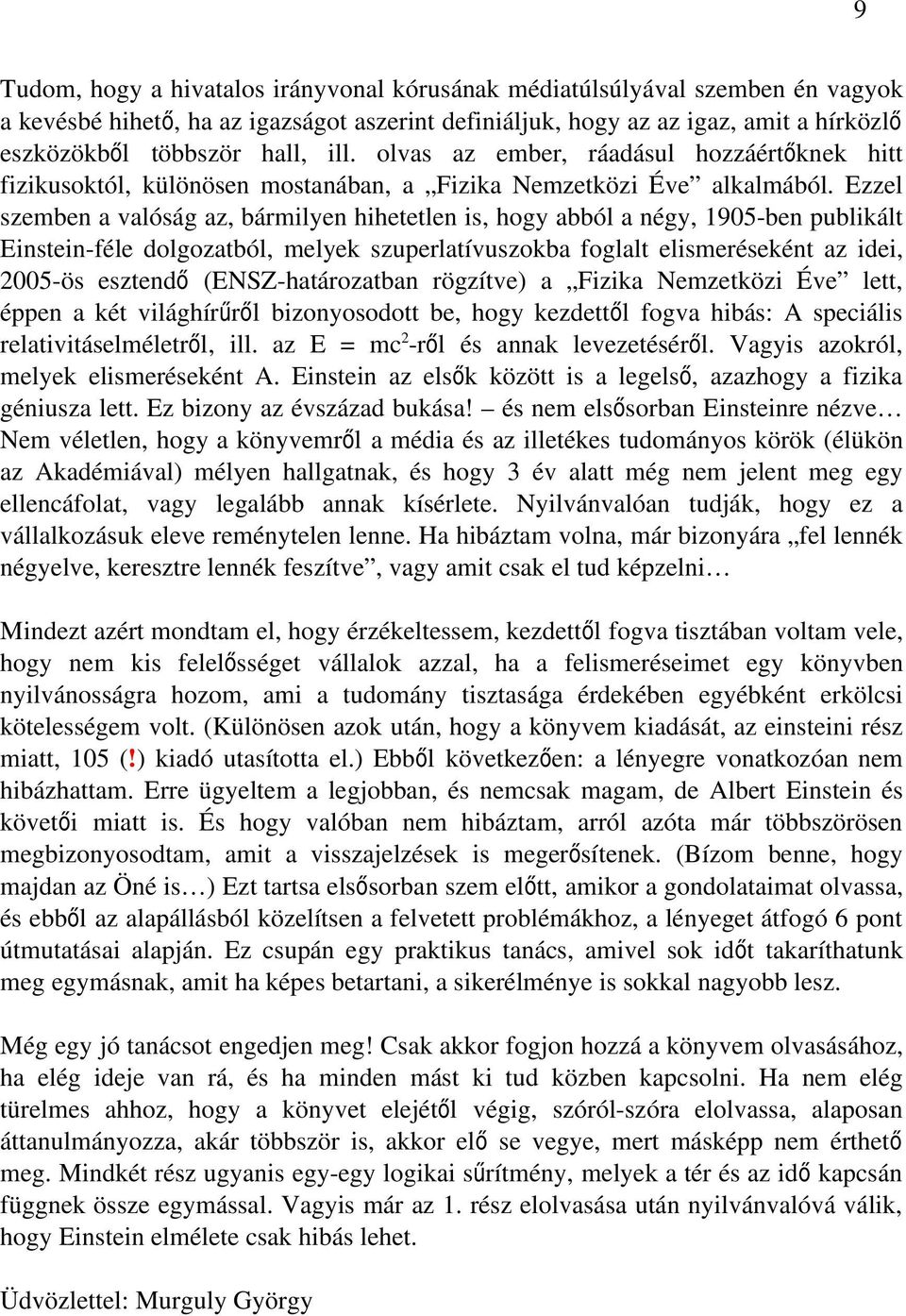 Ezzel szemben a valóság az, bármilyen hihetetlen is, hogy abból a négy, 1905-ben publikált Einstein-féle dolgozatból, melyek szuperlatívuszokba foglalt elismeréseként az idei, 2005-ös esztend ő