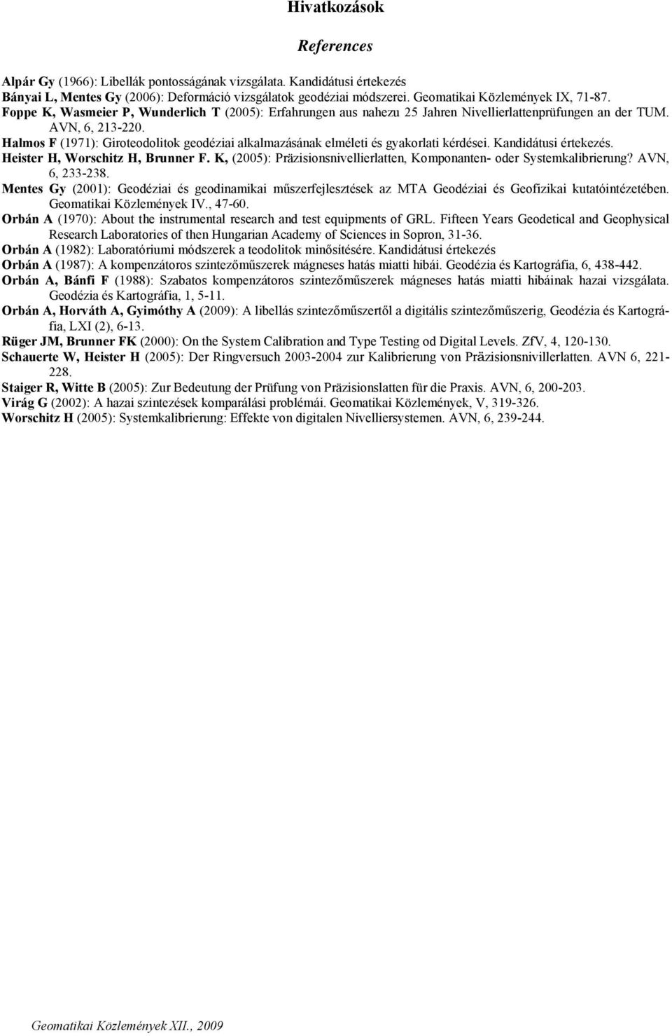 Halmos F (1971): Giroteodolitok geodéziai alkalmazásának elméleti és gyakorlati kérdései. Kandidátusi értekezés. Heister H, Worschitz H, Brunner F.