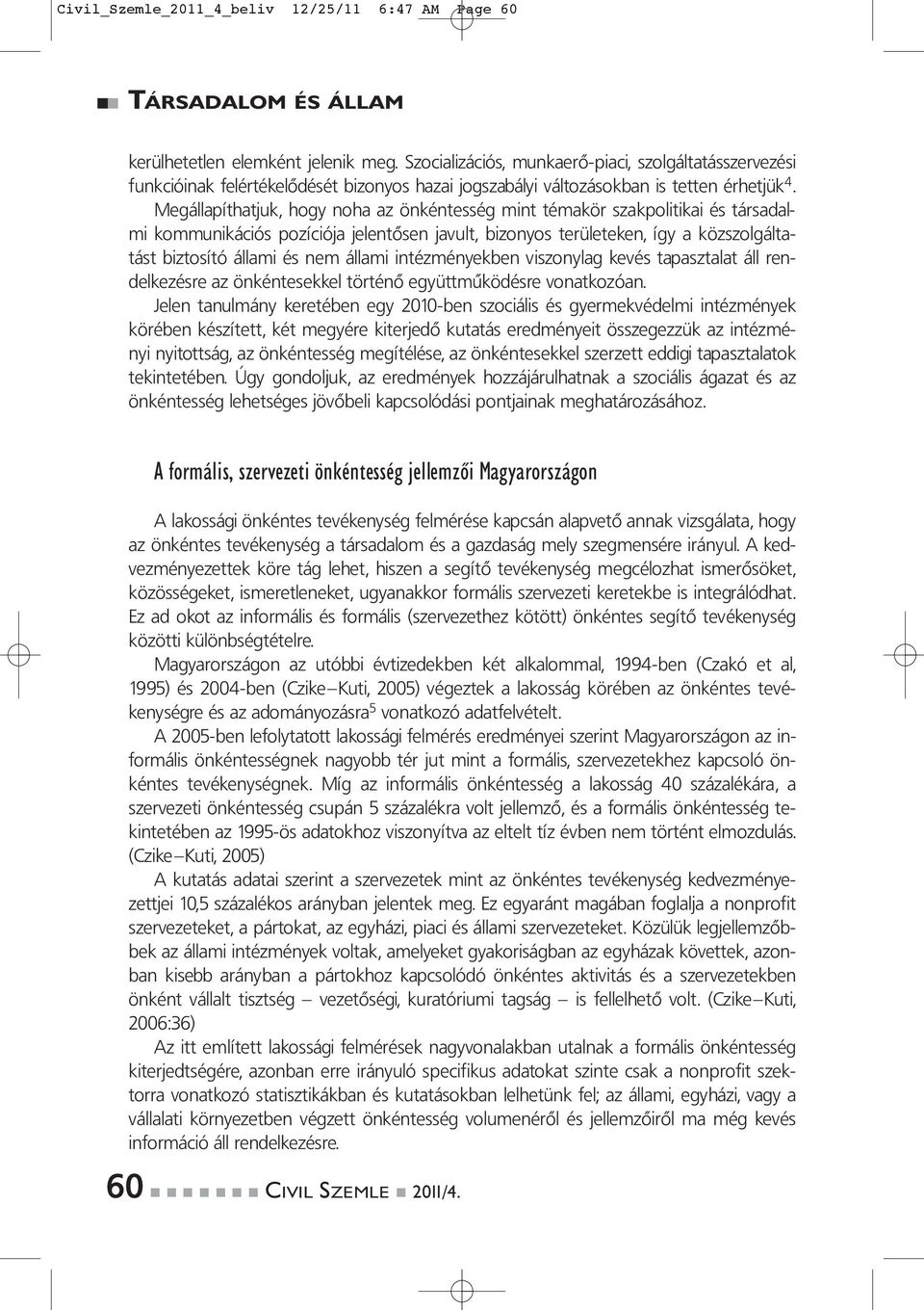 Megállapíthatjuk, hogy noha az önkéntesség mint témakör szakpolitikai és társadalmi kommunikációs pozíciója jelentősen javult, bizonyos területeken, így a közszolgáltatást biztosító állami és nem