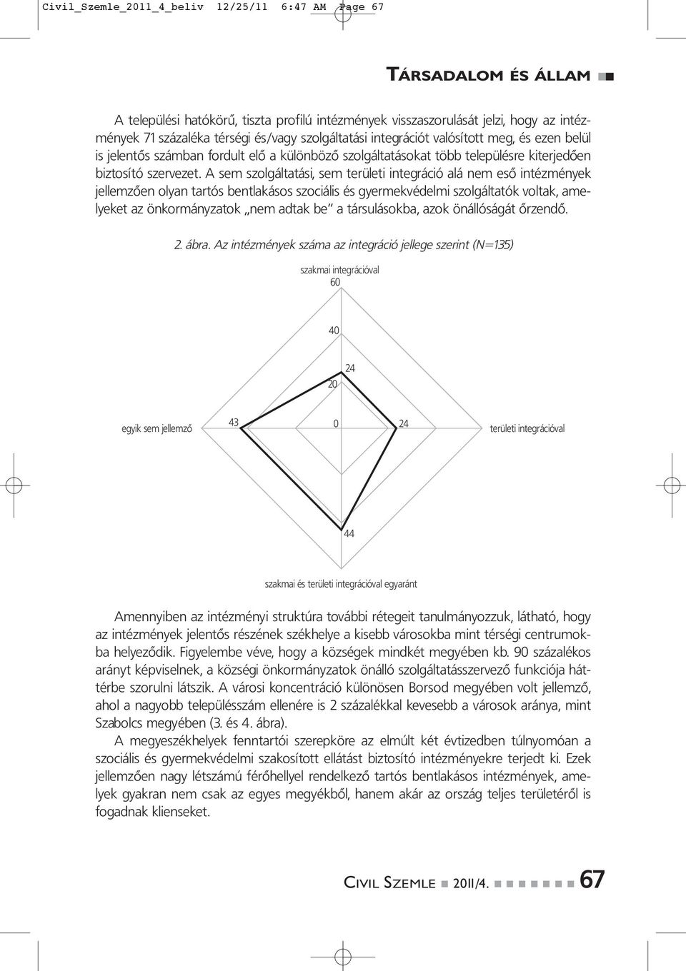 A sem szolgáltatási, sem területi integráció alá nem eső intézmények jellemzően olyan tartós bentlakásos szociális és gyermekvédelmi szolgáltatók voltak, amelyeket az önkormányzatok nem adtak be a