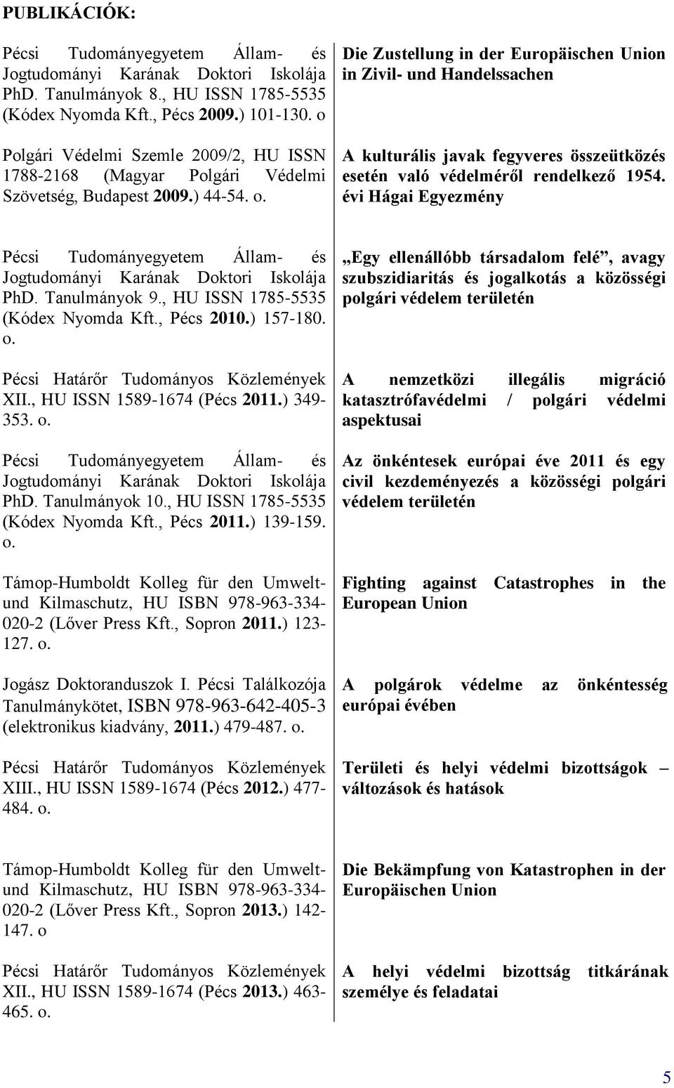 Die Zustellung in der Europäischen Union in Zivil- und Handelssachen A kulturális javak fegyveres összeütközés esetén való védelméről rendelkező 1954. évi Hágai Egyezmény ának Doktori Iskolája PhD.