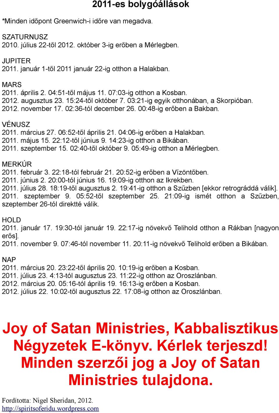 2012. november 17. 02:36-tól december 26. 00:48-ig erőben a Bakban. VÉNUSZ 2011. március 27. 06:52-től április 21. 04:06-ig erőben a Halakban. 2011. május 15. 22:12-től június 9.