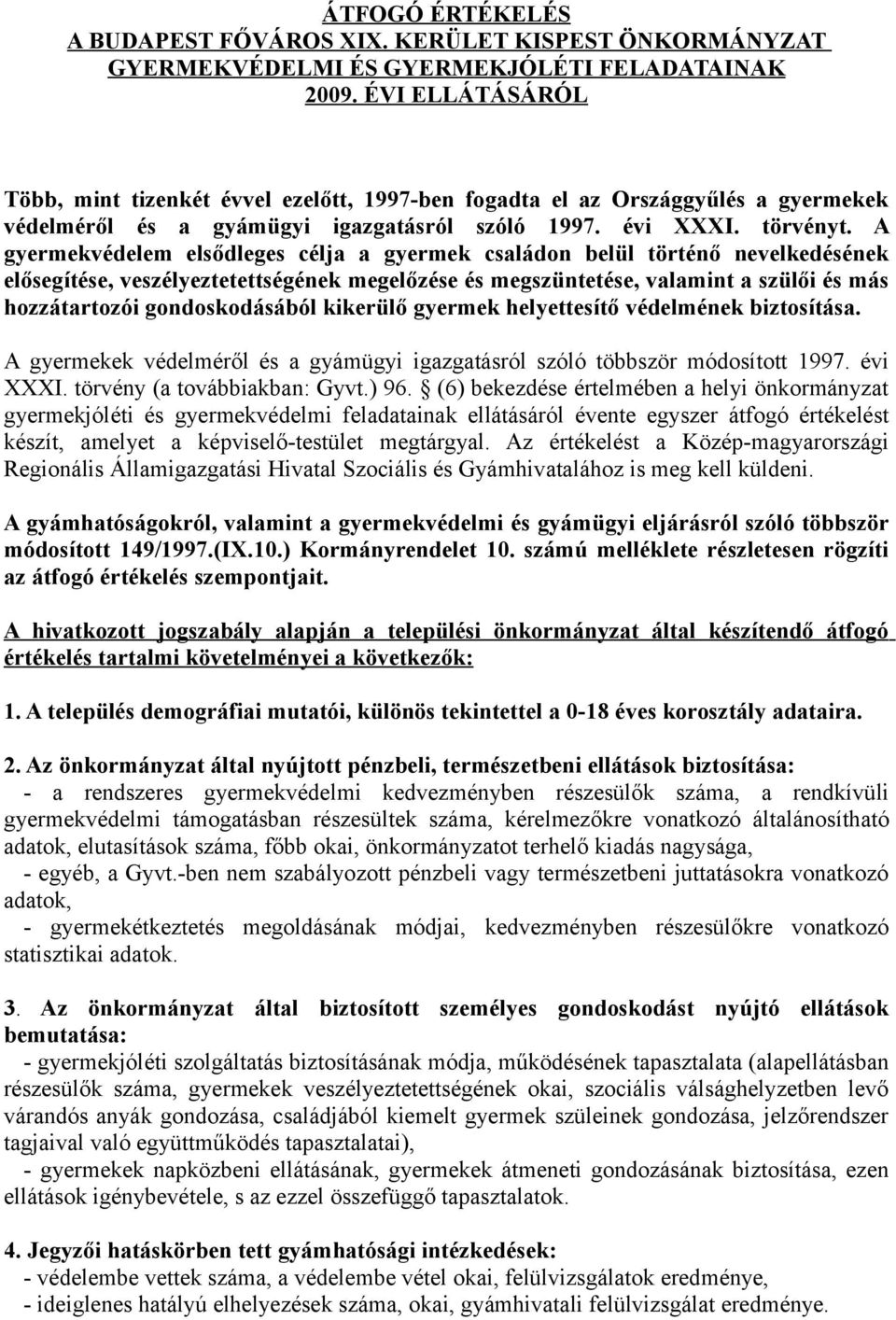 A gyermekvédelem elsődleges célja a gyermek családon belül történő nevelkedésének elősegítése, veszélyeztetettségének megelőzése és megszüntetése, valamint a szülői és más hozzátartozói