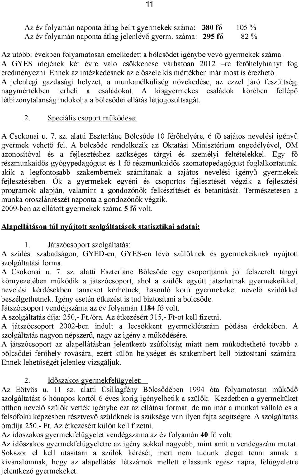 Ennek az intézkedésnek az előszele kis mértékben már most is érezhető. A jelenlegi gazdasági helyzet, a munkanélküliség növekedése, az ezzel járó feszültség, nagymértékben terheli a családokat.