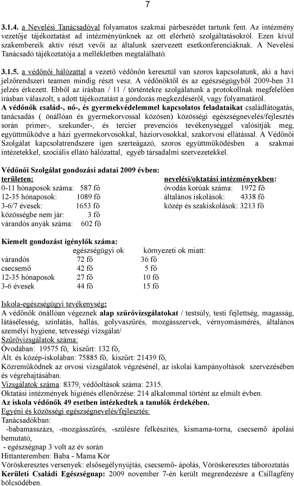 a védőnői hálózattal a vezető védőnőn keresztül van szoros kapcsolatunk, aki a havi jelzőrendszeri teamen mindig részt vesz. A védőnőktől és az egészségügyből 2009-ben 31 jelzés érkezett.