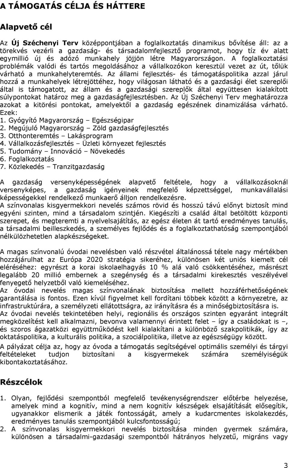 Az állami fejlesztés- és támogatáspolitika azzal járul hozzá a munkahelyek létrejöttéhez, hogy világosan látható és a gazdasági élet szereplői által is támogatott, az állam és a gazdasági szereplők