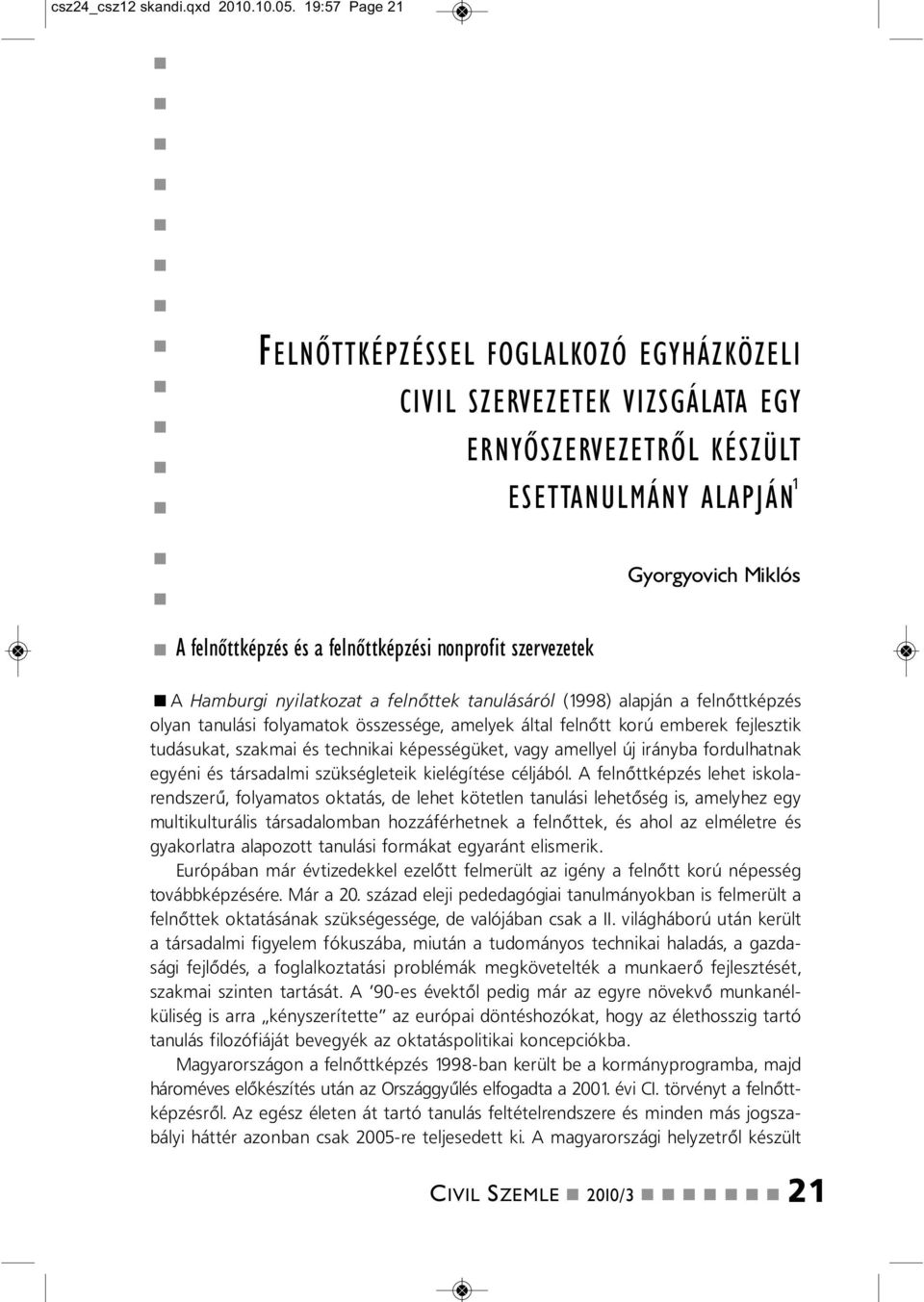 szervezetek A Hamburgi yilatkozat a felőttek taulásáról (1998) alapjá a felőttképzés olya taulási folyamatok összessége, amelyek által felőtt korú emberek fejlesztik tudásukat, szakmai és techikai