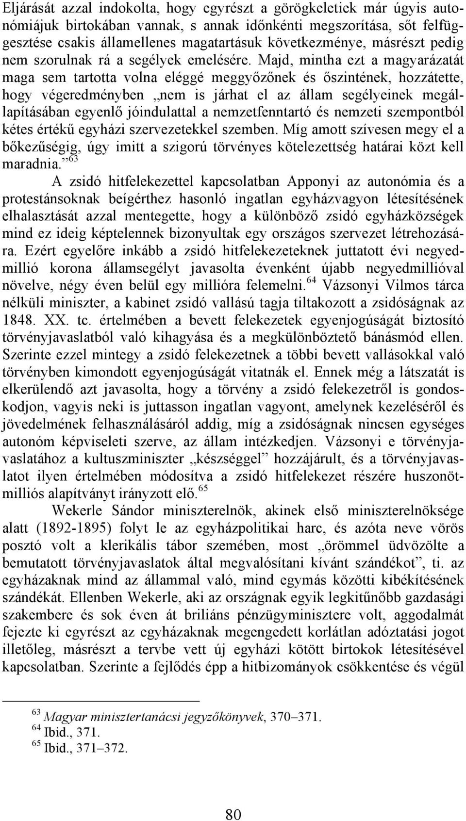 Majd, mintha ezt a magyarázatát maga sem tartotta volna eléggé meggyőzőnek és őszintének, hozzátette, hogy végeredményben nem is járhat el az állam segélyeinek megállapításában egyenlő jóindulattal a