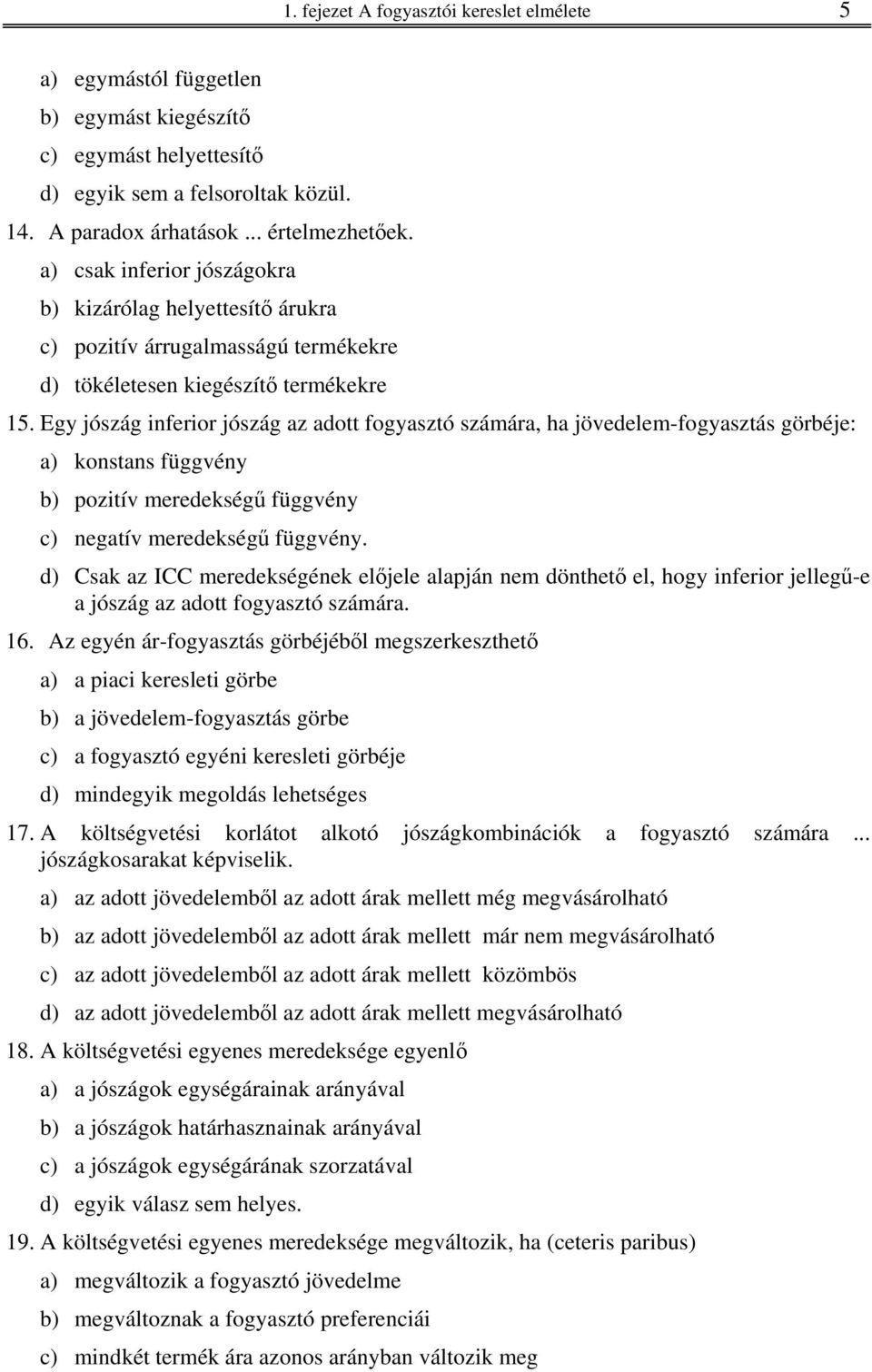 Egy jószág inferior jószág az adott fogyasztó számára, ha jövedelem-fogyasztás görbéje: a) konstans függvény b) pozitív meredekségű függvény c) negatív meredekségű függvény.