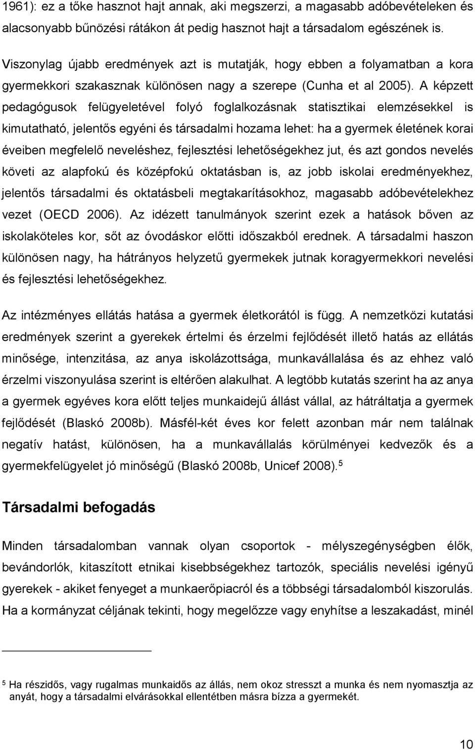 A képzett pedagógusok felügyeletével folyó foglalkozásnak statisztikai elemzésekkel is kimutatható, jelentős egyéni és társadalmi hozama lehet: ha a gyermek életének korai éveiben megfelelő