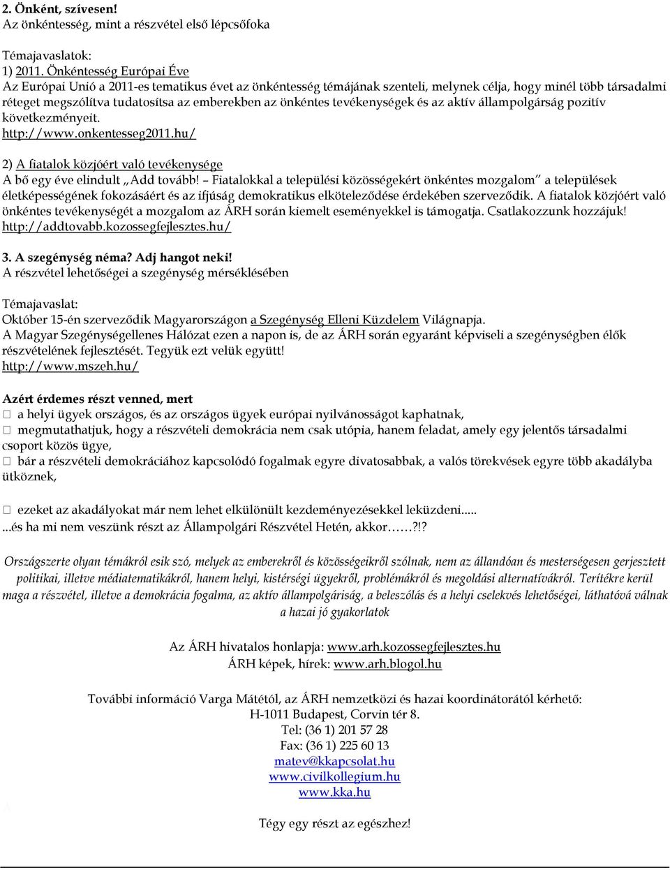 tevékenységek és az aktív állampolgárság pozitív következményeit. http://www.onkentesseg2011.hu/ 2) A fiatalok közjóért való tevékenysége A bő egy éve elindult Add tovább!