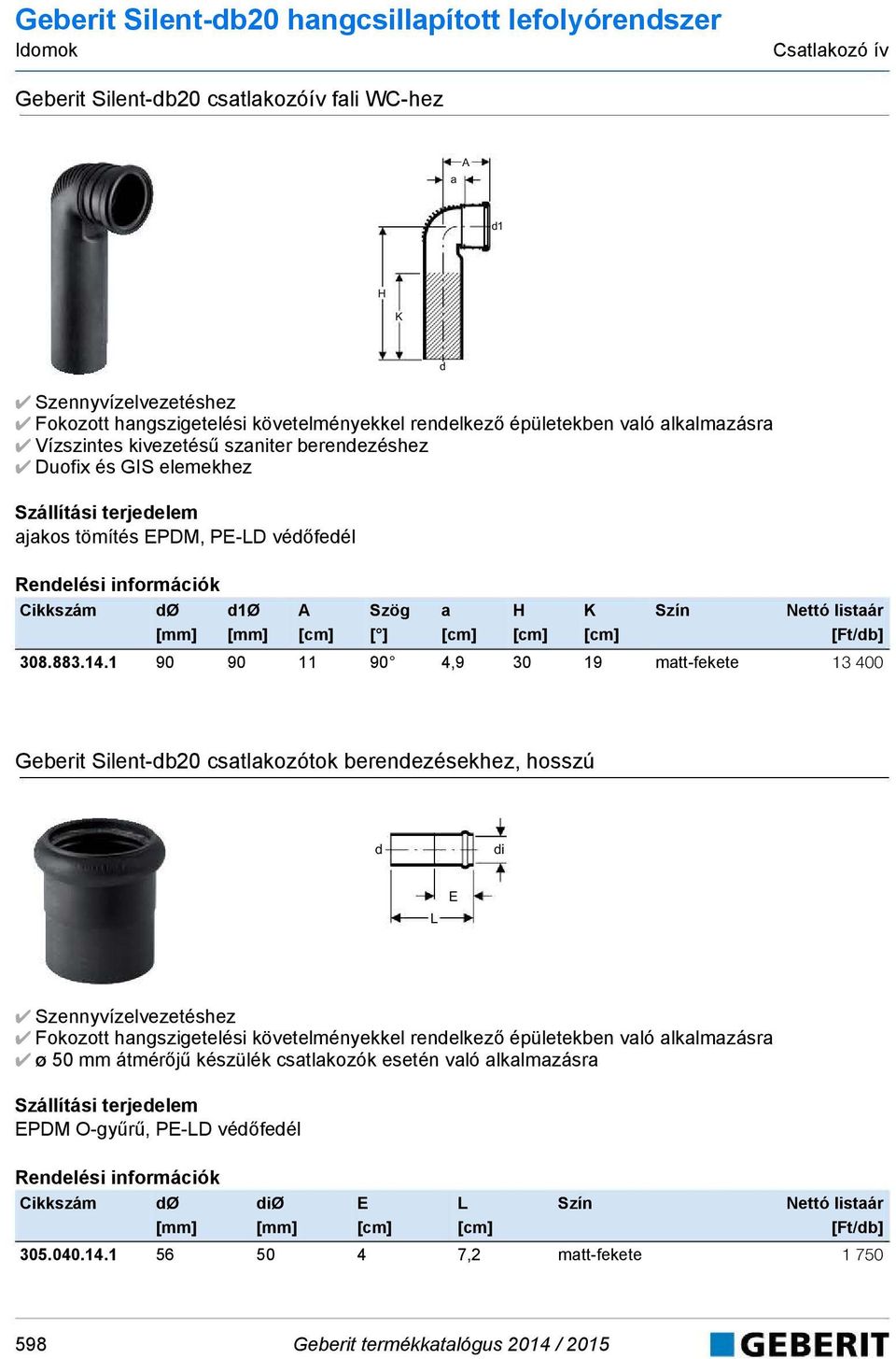 1 90 90 11 90 4,9 30 19 matt-fekete 13 400 Geberit Silent-b20 csatlakozótok berenezésekhez, hosszú i E Szennyvízelvezetéshez Fokozott hangszigetelési követelményekkel renelkező épületekben való