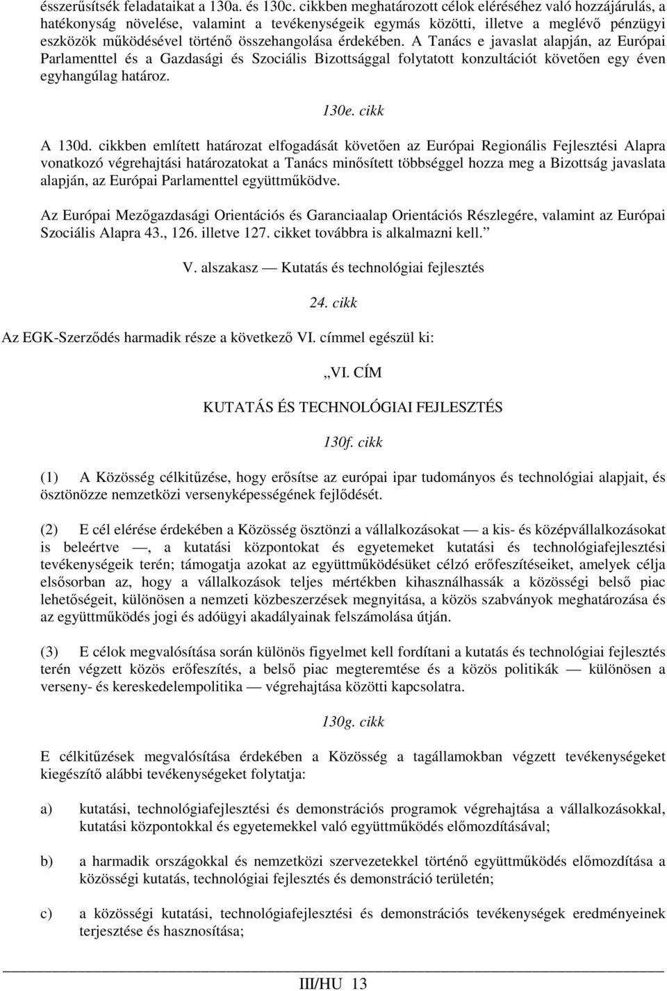 érdekében. A Tanács e javaslat alapján, az Európai Parlamenttel és a Gazdasági és Szociális Bizottsággal folytatott konzultációt követıen egy éven egyhangúlag határoz. 130e. cikk A 130d.