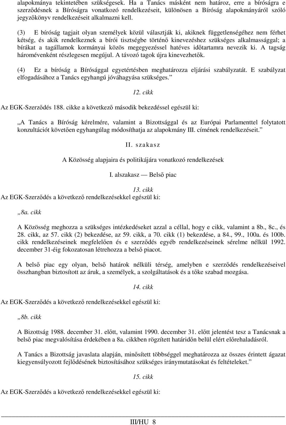 (3) E bíróság tagjait olyan személyek közül választják ki, akiknek függetlenségéhez nem férhet kétség, és akik rendelkeznek a bírói tisztségbe történı kinevezéshez szükséges alkalmassággal; a bírákat