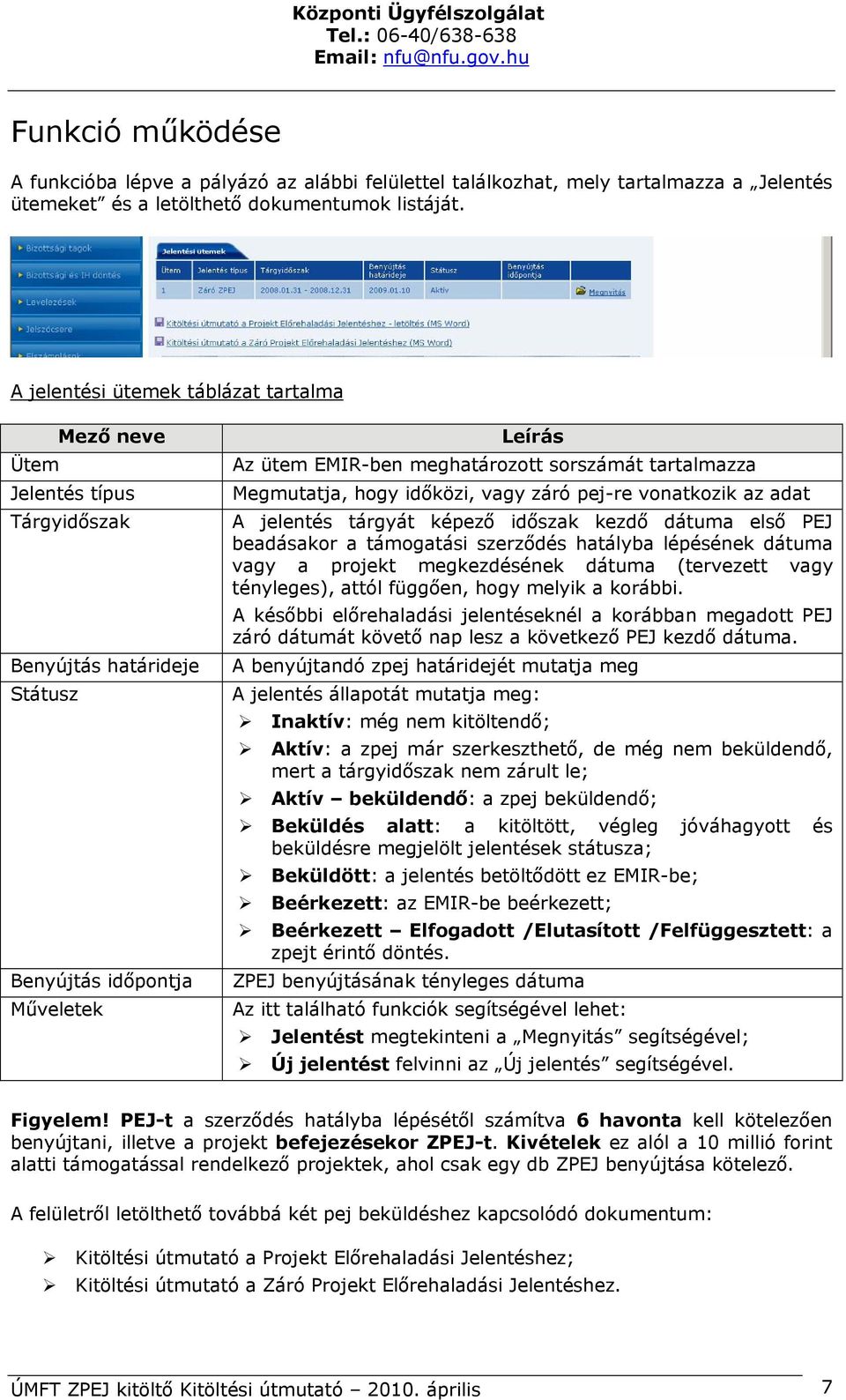 Megmutatja, hogy időközi, vagy záró pej-re vonatkozik az adat A jelentés tárgyát képező időszak kezdő dátuma első PEJ beadásakor a támogatási szerződés hatályba lépésének dátuma vagy a projekt