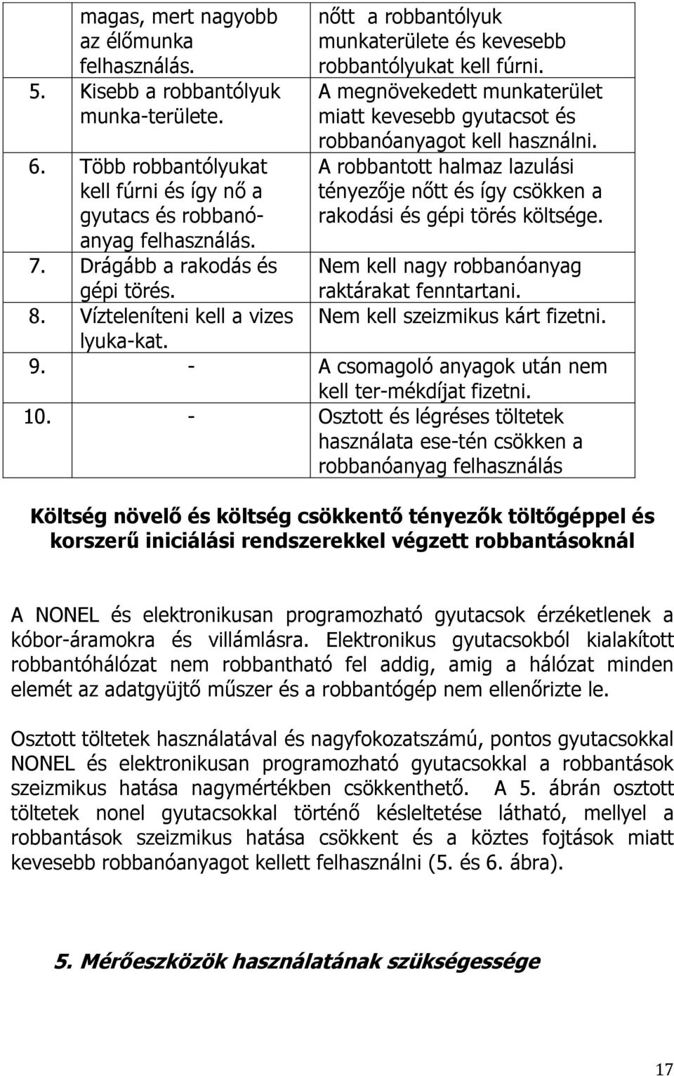 A megnövekedett munkaterület miatt kevesebb gyutacsot és robbanóanyagot kell használni. A robbantott halmaz lazulási tényezője nőtt és így csökken a rakodási és gépi törés költsége.