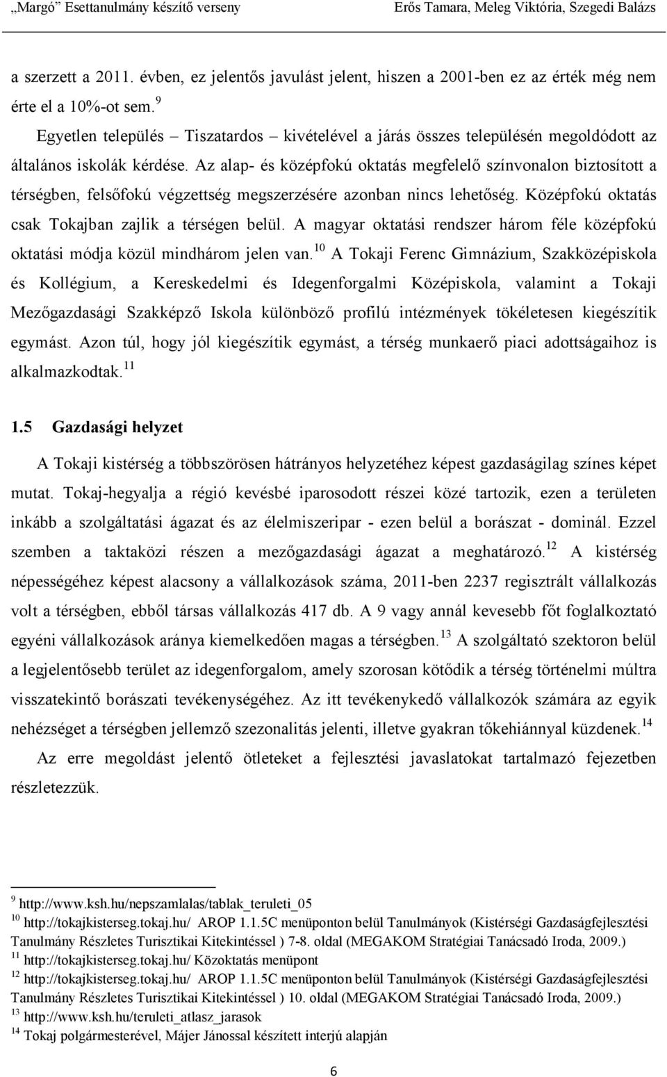 Az alap- és középfokú oktatás megfelelı színvonalon biztosított a térségben, felsıfokú végzettség megszerzésére azonban nincs lehetıség. Középfokú oktatás csak Tokajban zajlik a térségen belül.