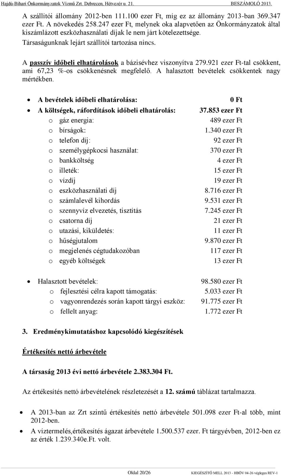 A passzív időbeli elhatárolások a bázisévhez viszonyítva 279.921 ezer Ft-tal csökkent, ami 67,23 %-os csökkenésnek megfelelő. A halasztott bevételek csökkentek nagy mértékben.