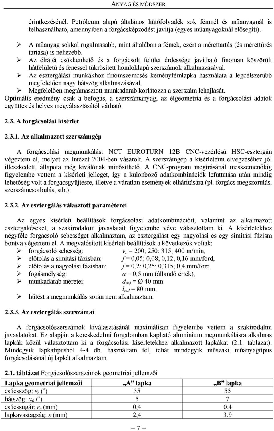 Az élrátét sökkenhető és a forgásolt felület érdessége javítható finoman köszörült hátfelületű és fenéssel tükrösített homloklapú szerszámok alkalmazásával.