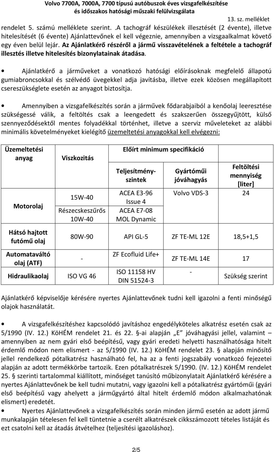 Az Ajánlatkérő részéről a jármű visszavételének a feltétele a tachográf illesztés illetve hitelesítés bizonylatainak átadása.