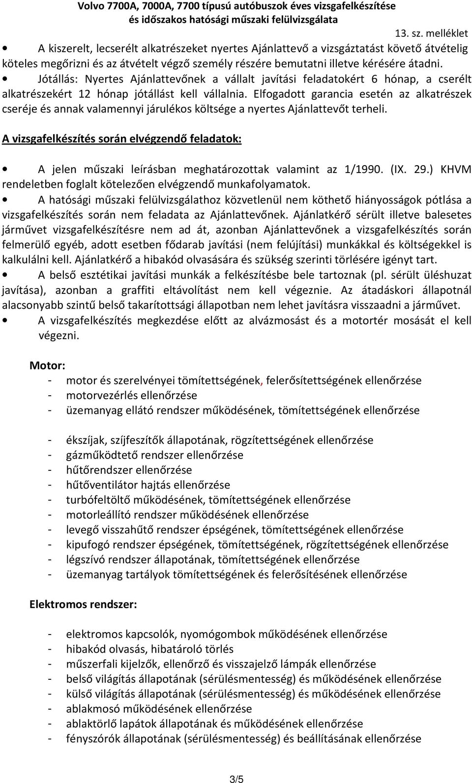 Elfogadott garancia esetén az alkatrészek cseréje és annak valamennyi járulékos költsége a nyertes Ajánlattevőt terheli.