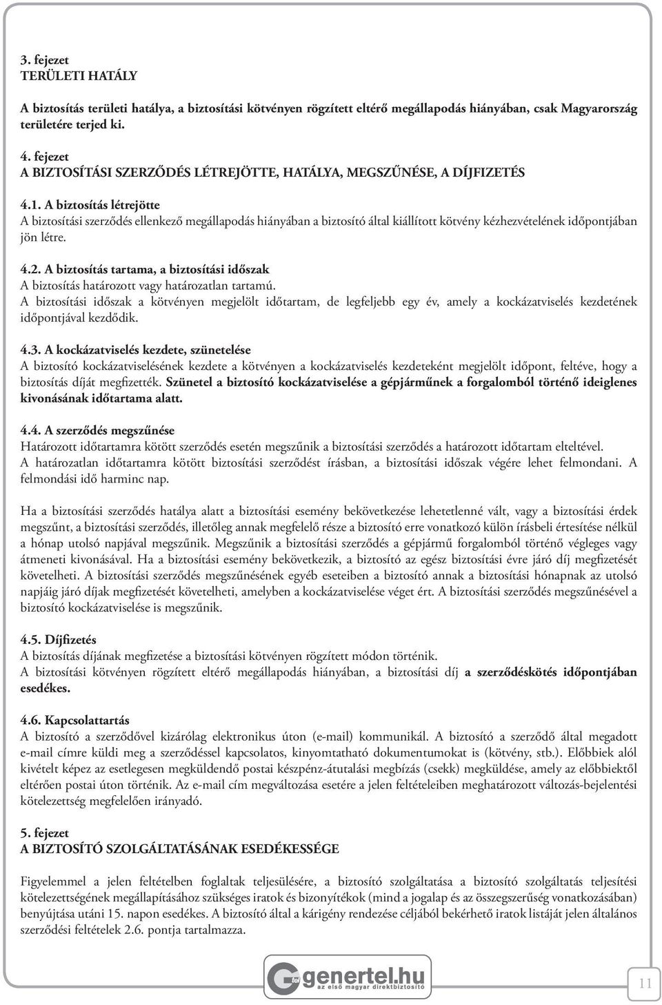 A biztosítás létrejötte A biztosítási szerződés ellenkező megállapodás hiányában a biztosító által kiállított kötvény kézhezvételének időpontjában jön létre. 4.2.