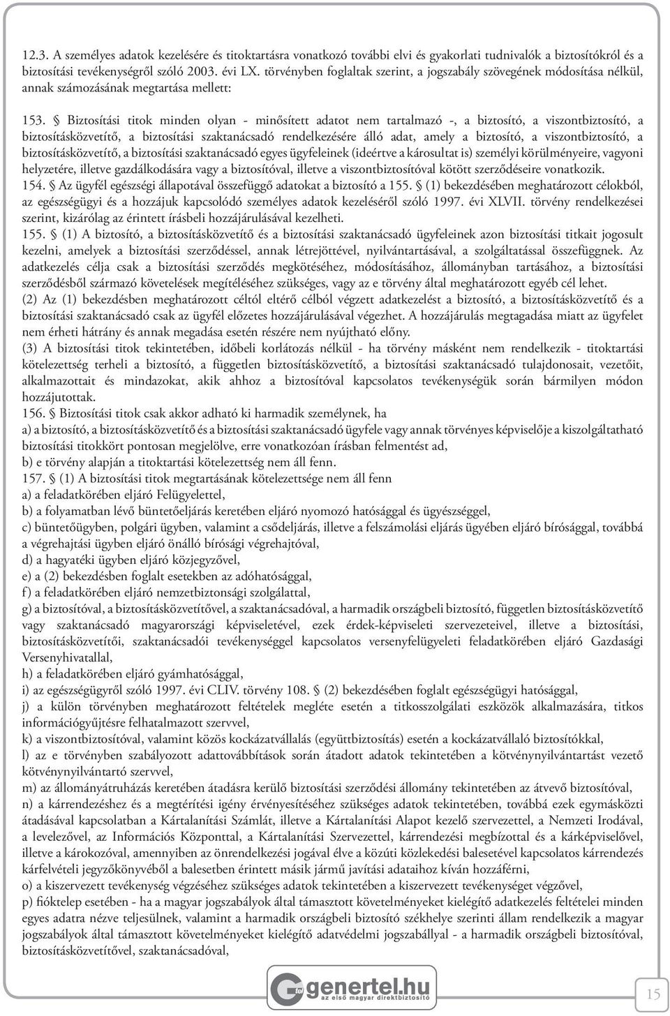 Biztosítási titok minden olyan - minősített adatot nem tartalmazó -, a biztosító, a viszontbiztosító, a biztosításközvetítő, a biztosítási szaktanácsadó rendelkezésére álló adat, amely a biztosító, a