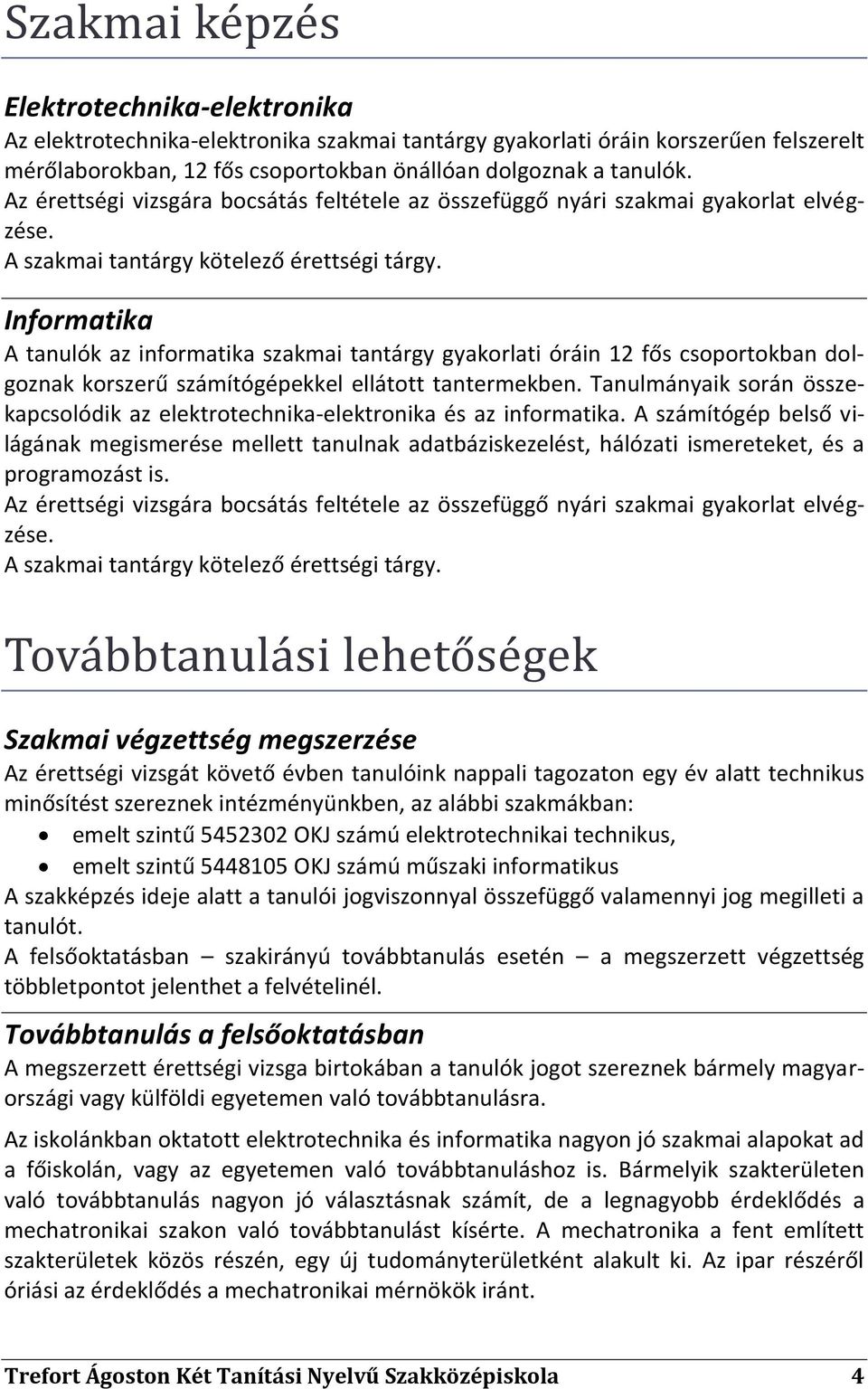 Informatika A tanulók az informatika szakmai tantárgy gyakorlati óráin 12 fős csoportokban dolgoznak korszerű számítógépekkel ellátott tantermekben.