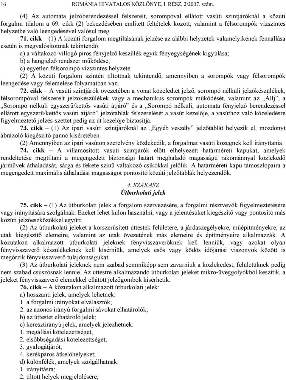 cikk (1) A közúti forgalom megtiltásának jelzése az alábbi helyzetek valamelyikének fennállása esetén is megvalósítottnak tekintendő: a) a váltakozó-villogó piros fényjelző készülék egyik