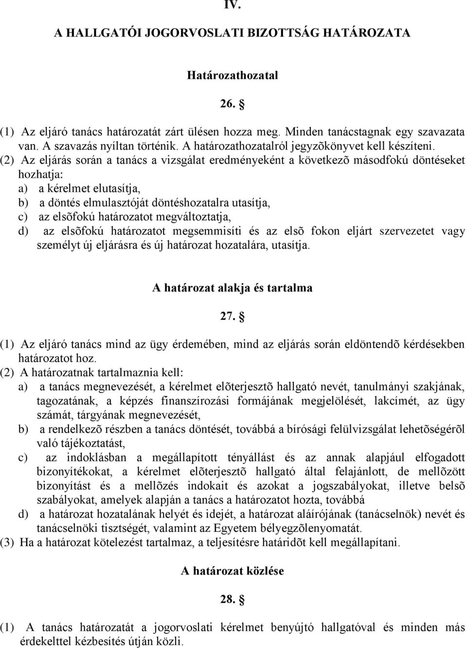 (2) Az eljárás során a tanács a vizsgálat eredményeként a következõ másodfokú döntéseket hozhatja: a) a kérelmet elutasítja, b) a döntés elmulasztóját döntéshozatalra utasítja, c) az elsõfokú