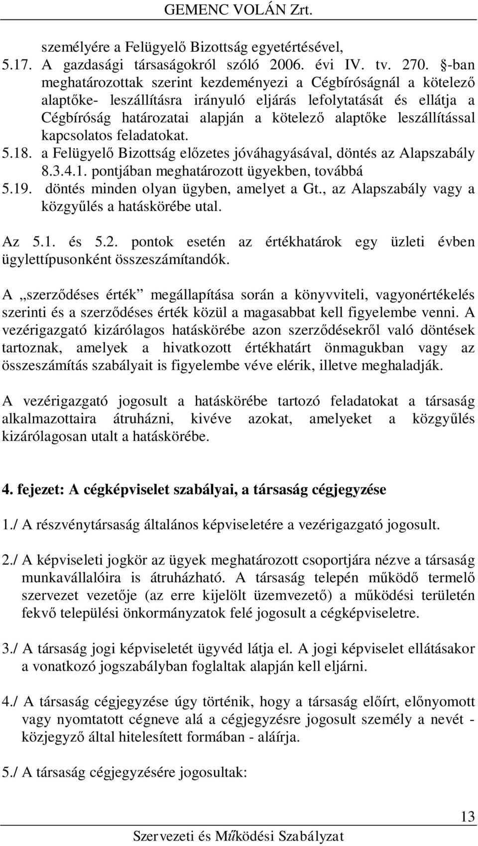 leszállítással kapcsolatos feladatokat. 5.18. a Felügyelő Bizottság előzetes jóváhagyásával, döntés az Alapszabály 8.3.4.1. pontjában meghatározott ügyekben, továbbá 5.19.