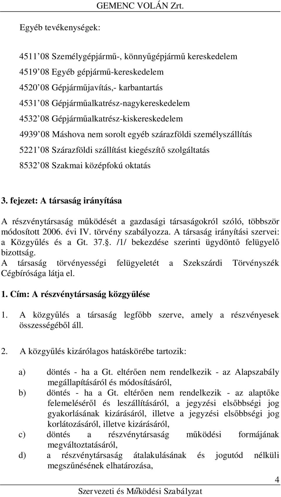 Gépjárműalkatrész-kiskereskedelem 4939 08 Máshova nem sorolt egyéb szárazföldi személyszállítás 5221 08 Szárazföldi szállítást kiegészítő szolgáltatás 8532 08 Szakmai középfokú oktatás 3.