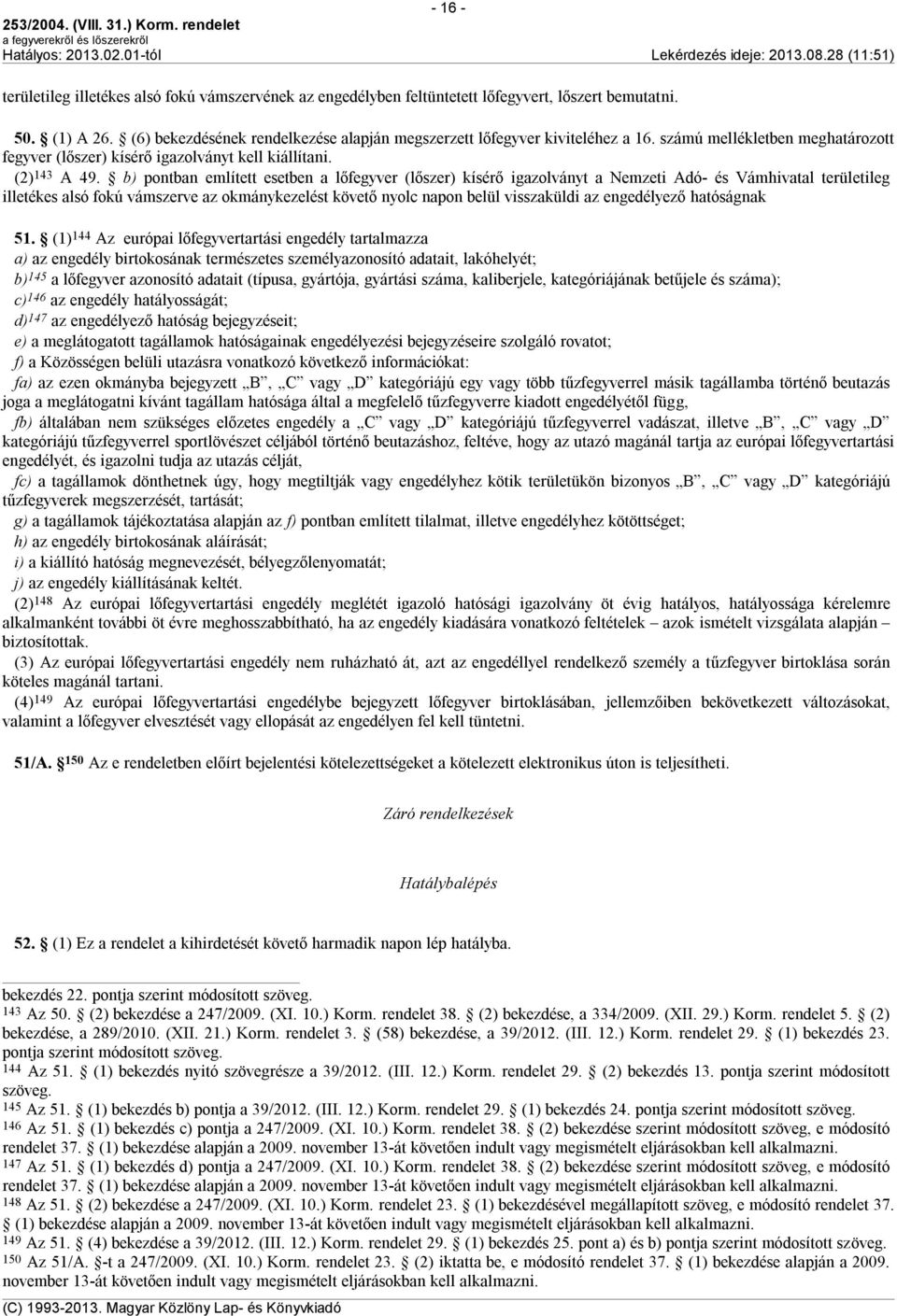 b) pontban említett esetben a lőfegyver (lőszer) kísérő igazolványt a Nemzeti Adó- és Vámhivatal területileg illetékes alsó fokú vámszerve az okmánykezelést követő nyolc napon belül visszaküldi az