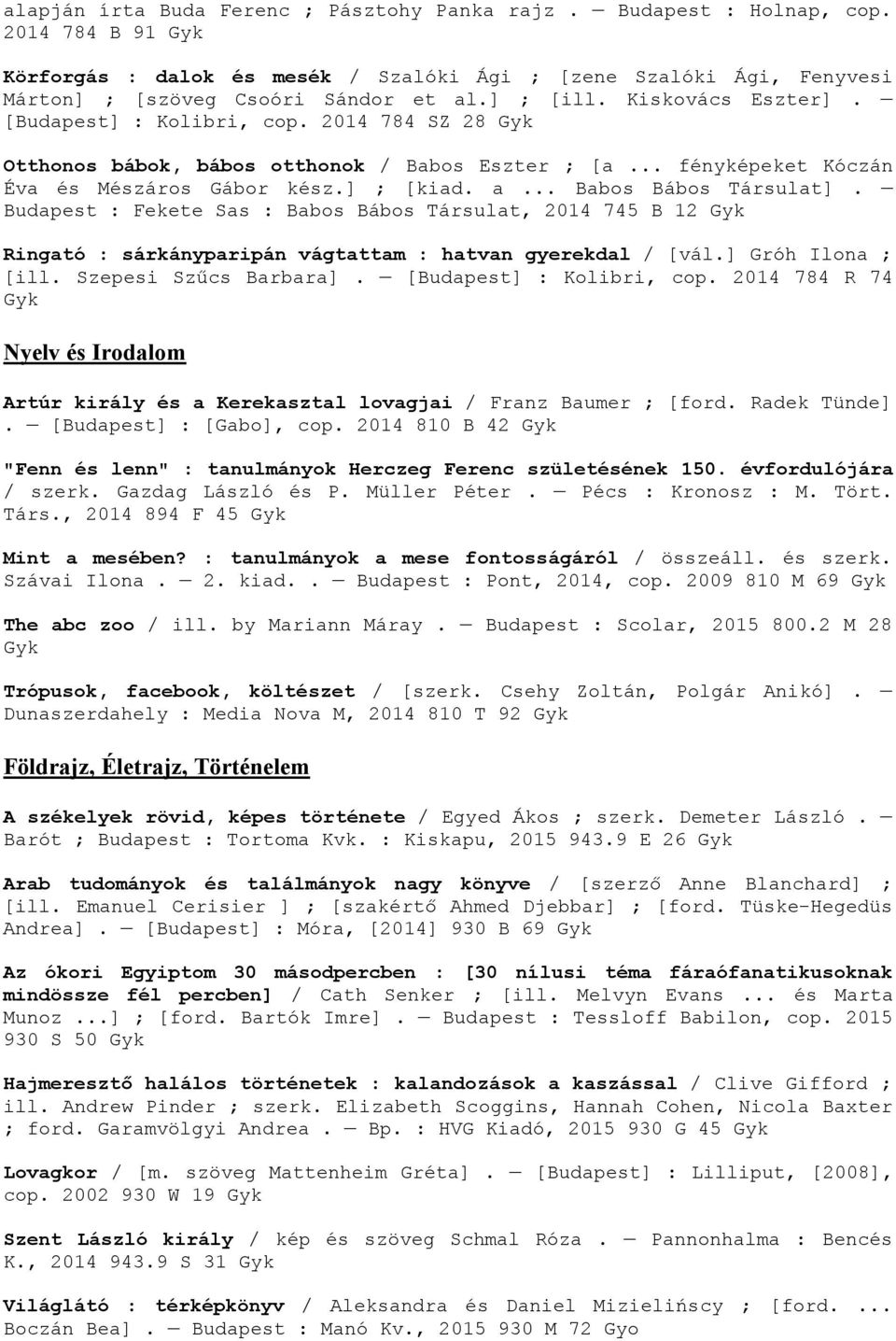 .. Babos Bábos Társulat]. Budapest : Fekete Sas : Babos Bábos Társulat, 2014 745 B 12 Ringató : sárkányparipán vágtattam : hatvan gyerekdal / [vál.] Gróh Ilona ; [ill. Szepesi Szűcs Barbara].