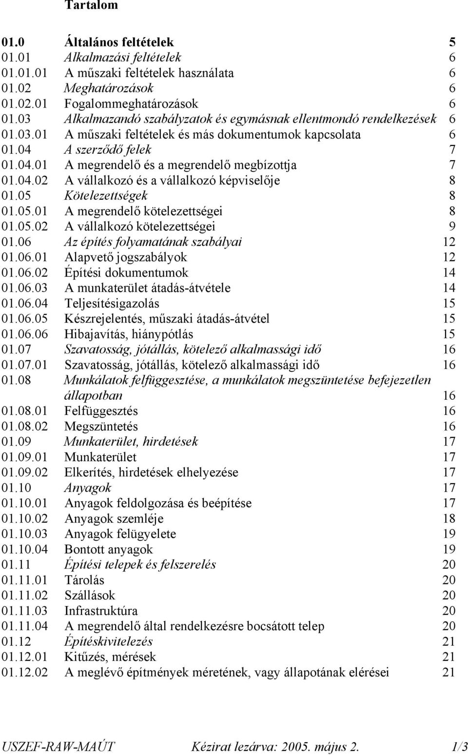 04.02 A vállalkozó és a vállalkozó képviselője 8 01.05 Kötelezettségek 8 01.05.01 A megrendelő kötelezettségei 8 01.05.02 A vállalkozó kötelezettségei 9 01.06 Az építés folyamatának szabályai 12 01.