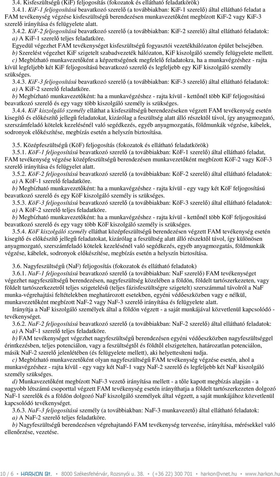 irányítása és felügyelete alatt. 3.4.2. KiF-2 feljogosítású beavatkozó szerelı (a továbbiakban: KiF-2 szerelı) által ellátható feladatok: a) A KiF-1 szerelı teljes feladatköre.