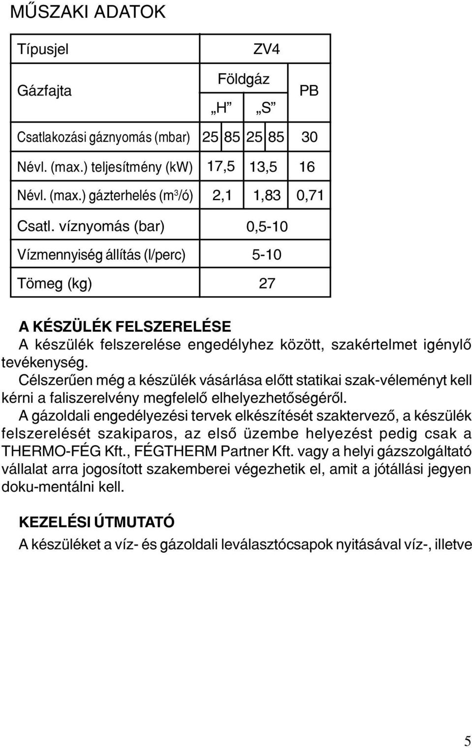 Célszerûen még a készülék vásárlása elõtt statikai szak-véleményt kell kérni a faliszerelvény megfelelõ elhelyezhetõségérõl.