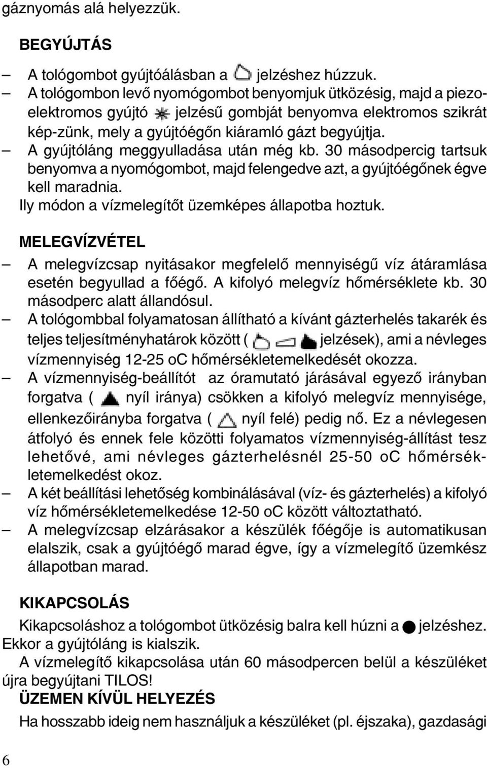 A gyújtóláng meggyulladása után még kb. 30 másodpercig tartsuk benyomva a nyomógombot, majd felengedve azt, a gyújtóégõnek égve kell maradnia. Ily módon a vízmelegítõt üzemképes állapotba hoztuk.