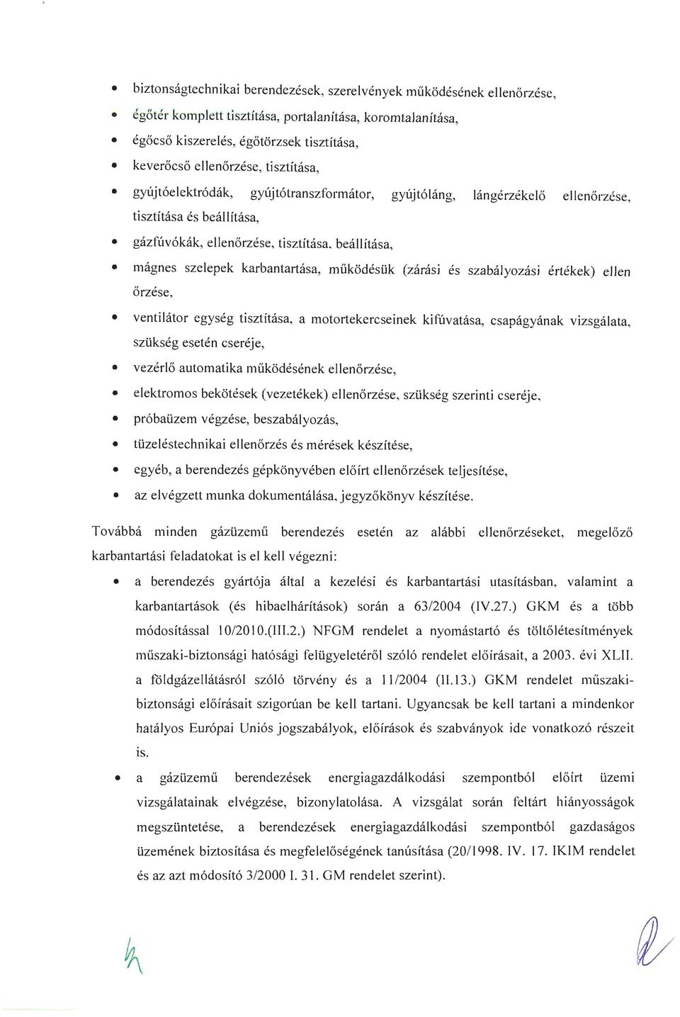 müködésük (zárási és szabályozási értékek) ellen őrzése, ventilátor egység tisztítása, a motortekercseinek kifúvatása, csapágyának vizsgálata, szükség esetén cseréje, vezérlő automatika működésének e