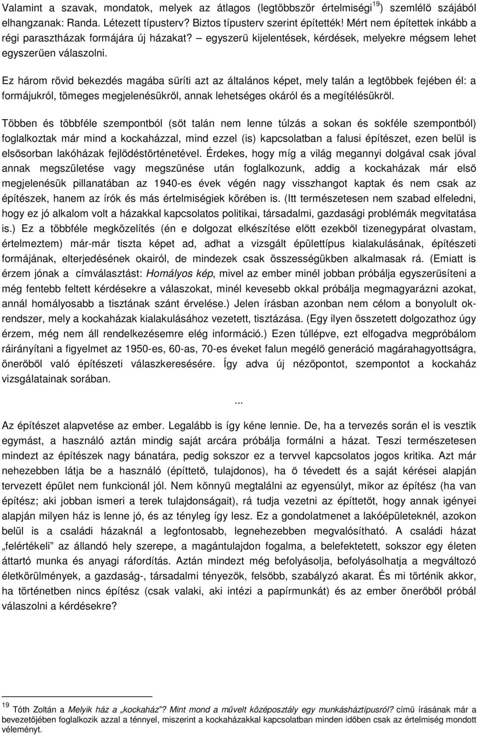 Ez három rövid bekezdés magába sűríti azt az általános képet, mely talán a legtöbbek fejében él: a formájukról, tömeges megjelenésükről, annak lehetséges okáról és a megítélésükről.