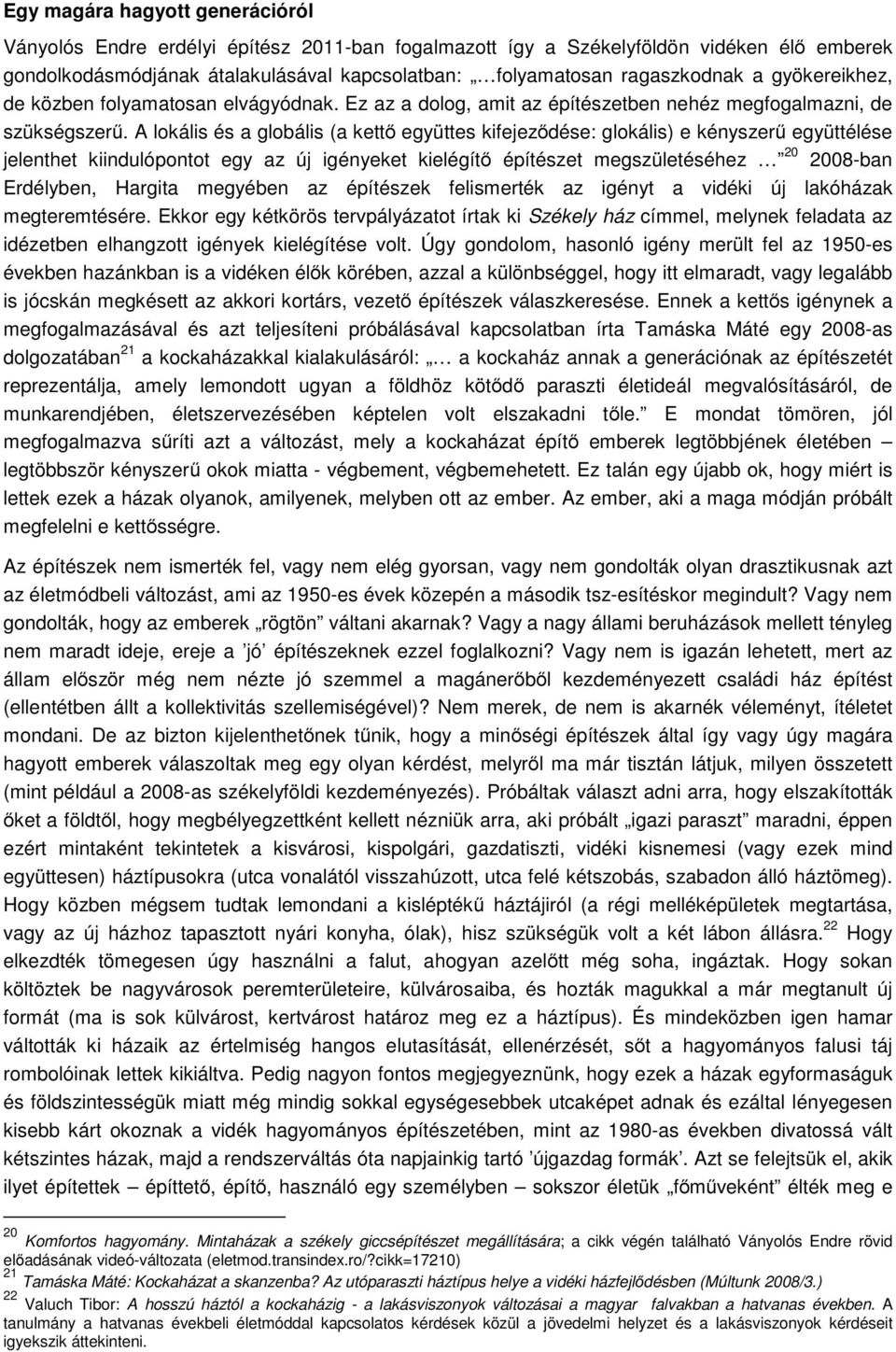 A lokális és a globális (a kettő együttes kifejeződése: glokális) e kényszerű együttélése jelenthet kiindulópontot egy az új igényeket kielégítő építészet megszületéséhez 20 2008-ban Erdélyben,