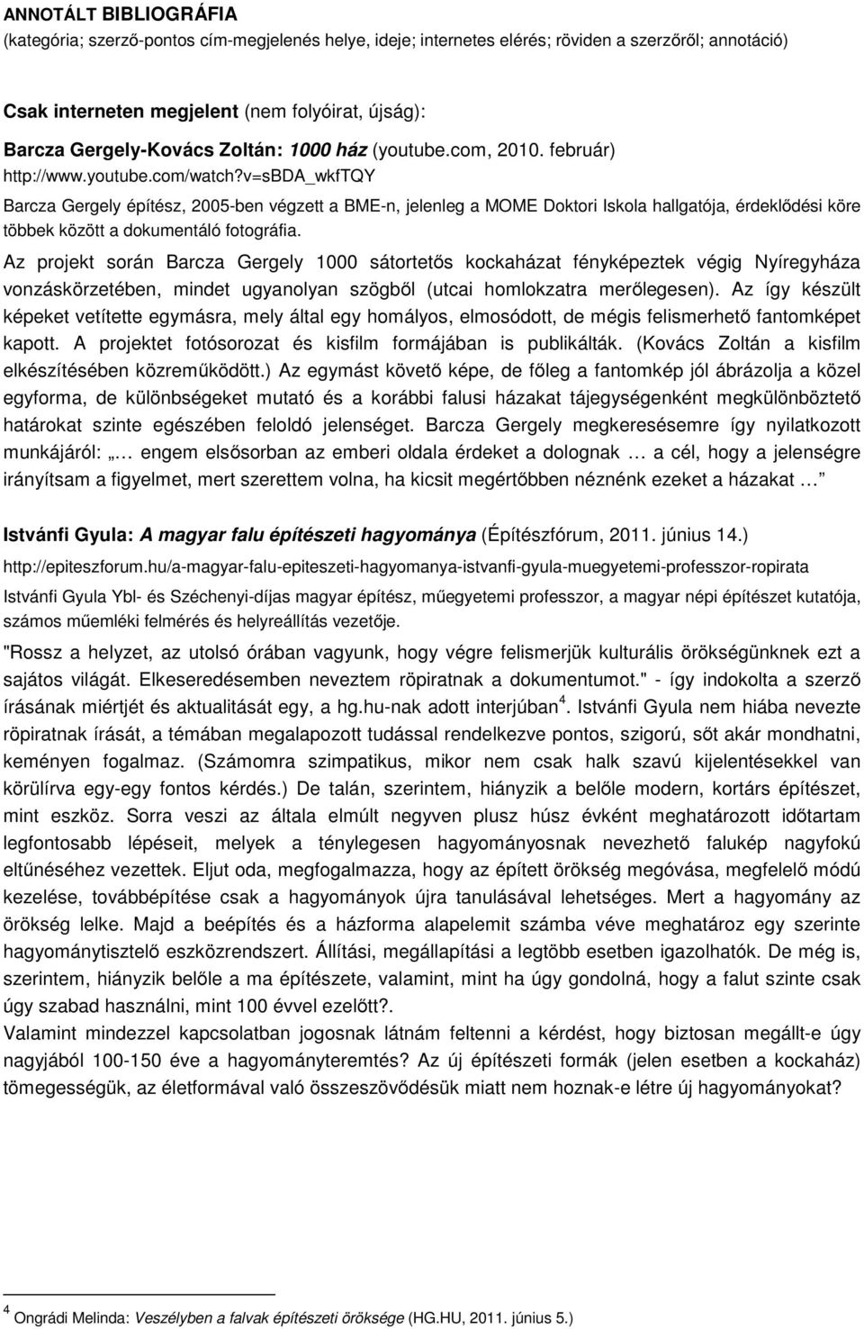 v=sbda_wkftqy Barcza Gergely építész, 2005-ben végzett a BME-n, jelenleg a MOME Doktori Iskola hallgatója, érdeklődési köre többek között a dokumentáló fotográfia.