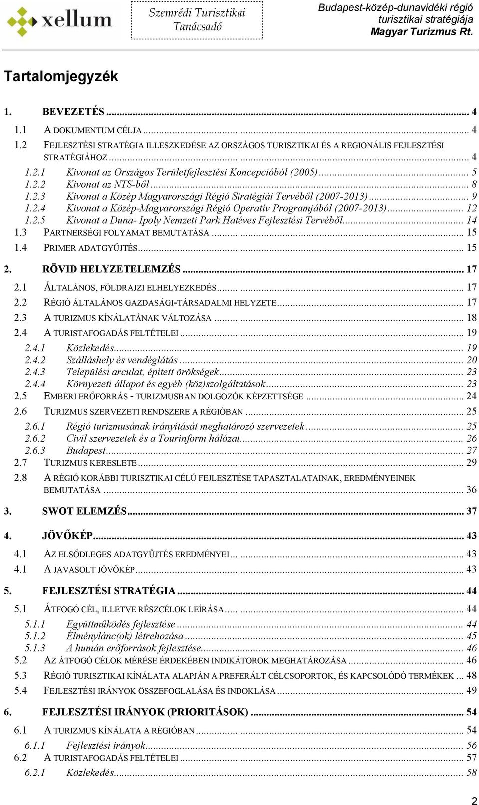 .. 14 1.3 PARTNERSÉGI FOLYAMAT BEMUTATÁSA... 15 1.4 PRIMER ADATGYŰJTÉS... 15 2. RÖVID HELYZETELEMZÉS... 17 2.1 ÁLTALÁNOS, FÖLDRAJZI ELHELYEZKEDÉS... 17 2.2 RÉGIÓ ÁLTALÁNOS GAZDASÁGI-TÁRSADALMI HELYZETE.