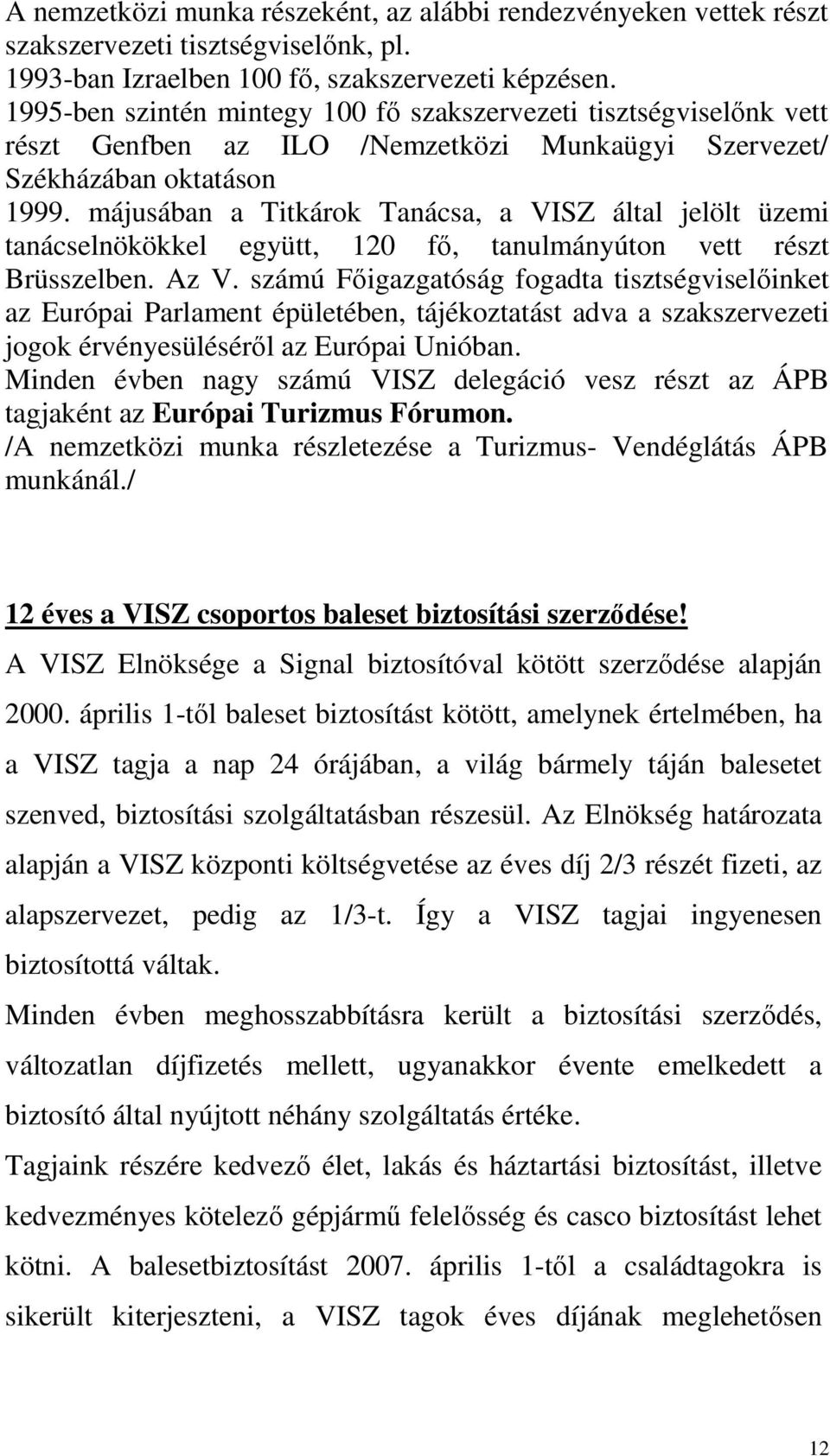 májusában a Titkárok Tanácsa, a VISZ által jelölt üzemi tanácselnökökkel együtt, 120 fő, tanulmányúton vett részt Brüsszelben. Az V.